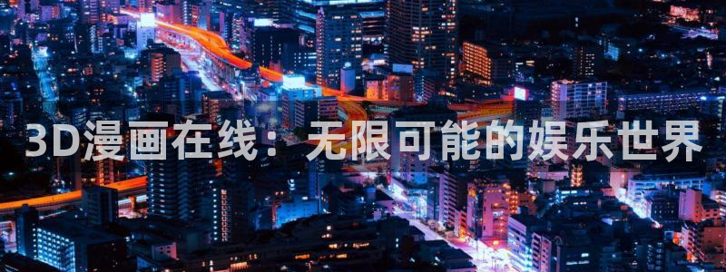 汗汗漫画入口免费：3D漫画在线：无限可能的娱乐世界