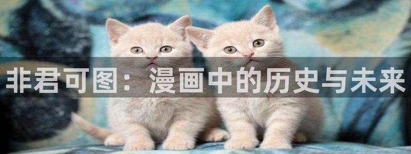 汗汗漫画登录页面免费漫画入口：非君可图：漫画中的历史与未来