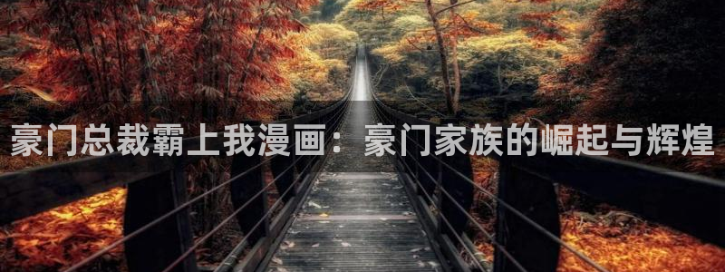 歪歪汗汗漫画sss下拉：豪门总裁霸上我漫画：豪门家族的崛起与辉煌