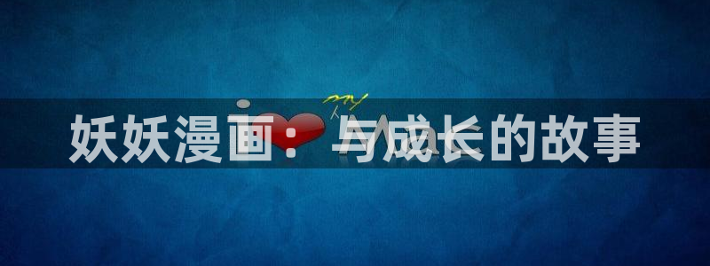 汗汗漫画歪歪漫画首页：妖妖漫画：与成长的故事