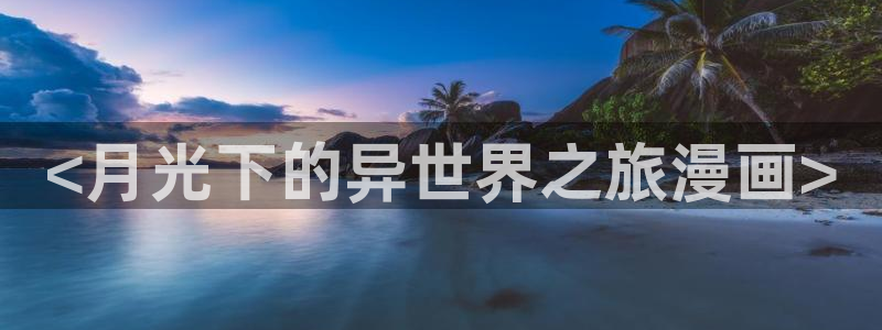 歪歪汗汗漫画ssss：<月光下的异世界之旅漫画>