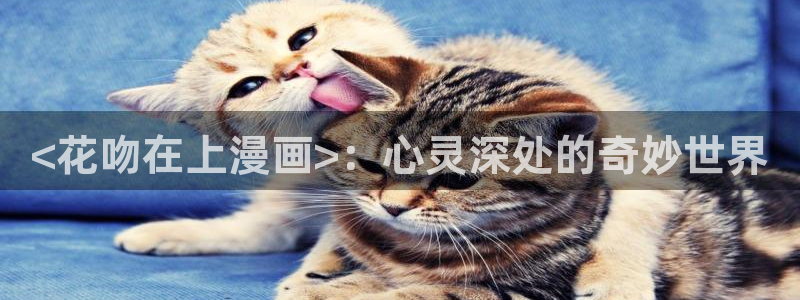 汗汗漫画在线观看网站入口：<花吻在上漫画>：心灵深处的奇妙世界