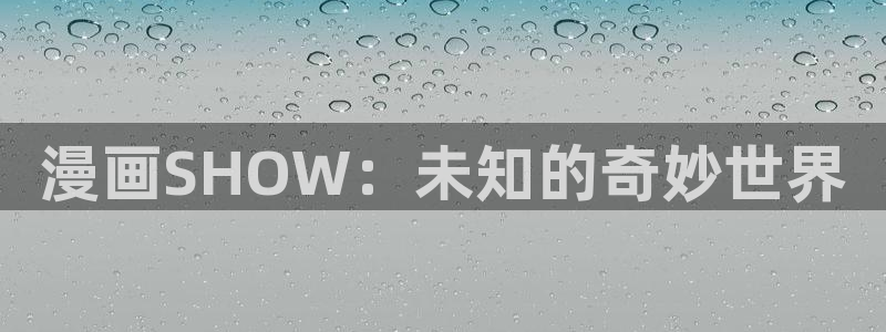 汗汗漫画首页登录：漫画SHOW：未知的奇妙世界
