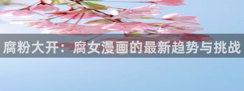 汗汗漫画入口sss：腐粉大开：腐女漫画的最新趋势与挑战
