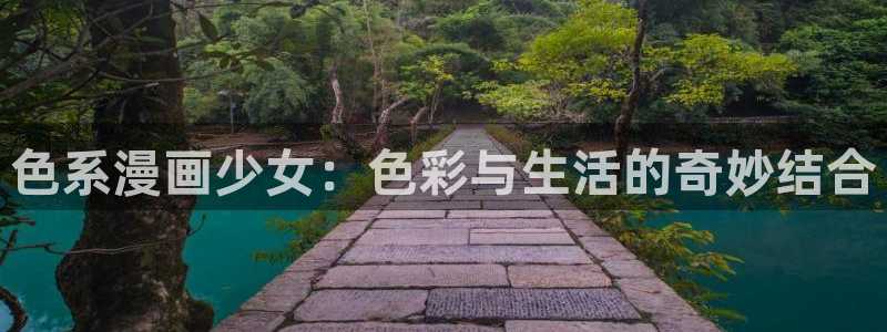 歪歪汗汗漫画ssss在线看：色系漫画少女：色彩与生活的奇妙结合