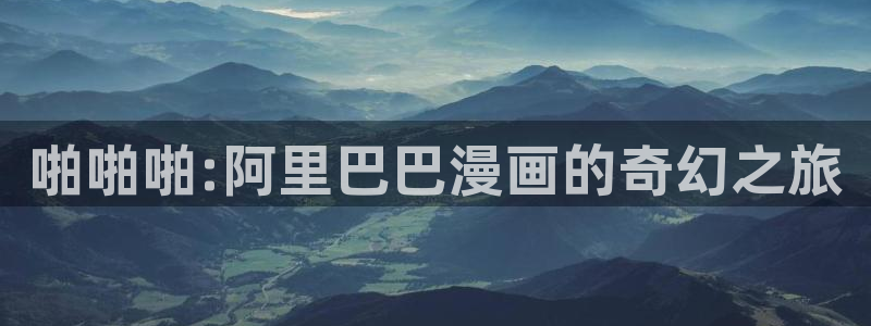 汗汗漫画官方网站：啪啪啪:阿里巴巴漫画的奇幻之旅