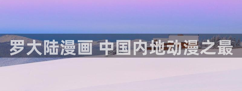 羞羞漫画汗汗漫画歪歪漫画：罗大陆漫画 中国内地动漫之最