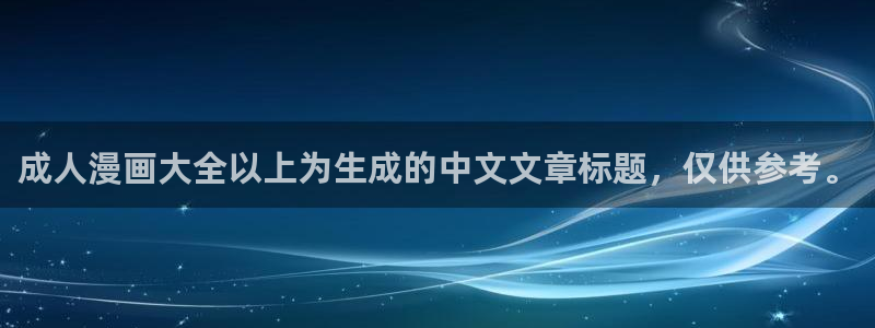 汗汗漫画免费阅读看漫画下拉式在线观看：成人漫画大全以上为生成的中文文章标题，仅供参考。