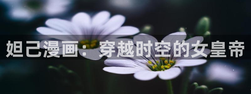 汗汗漫画汗汗漫画：妲己漫画：穿越时空的女皇帝