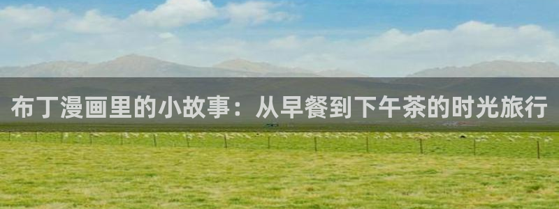 汗汗漫画隐藏入口在哪：布丁漫画里的小故事：从早餐到下午茶的时光旅行