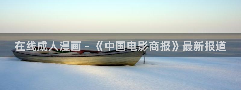 汗汗漫画网址入口：在线成人漫画 - 《中国电影商报》最新报道
