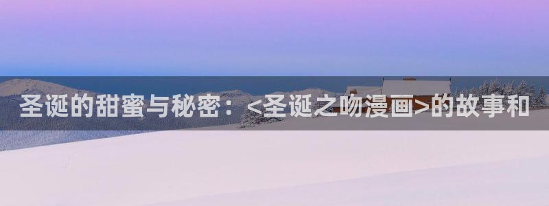 汗汗漫画进入口：圣诞的甜蜜与秘密：<圣诞之吻漫画>的故事和