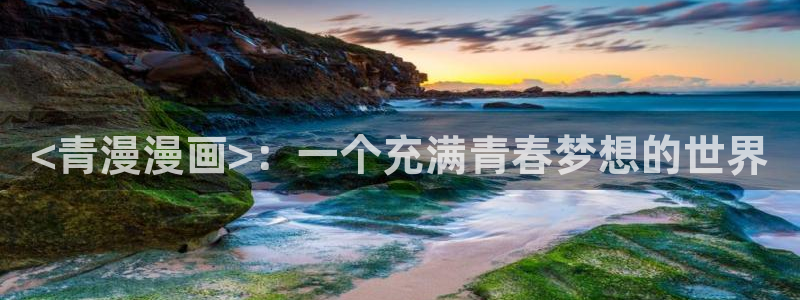 汗汗漫画网页入口免费：<青漫漫画>：一个充满青春梦想的世界