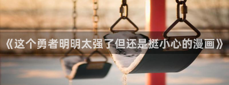 汗汗漫画画免费观看下拉式：《这个勇者明明太强了但还是挺小心的漫画》