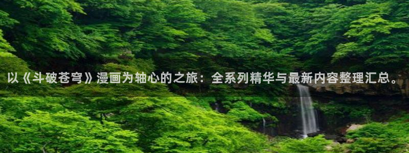 歪歪漫画汗汗漫画页页网站：以《斗破苍穹》漫画为轴心的之旅：全系列精华与最新内容整理汇总。