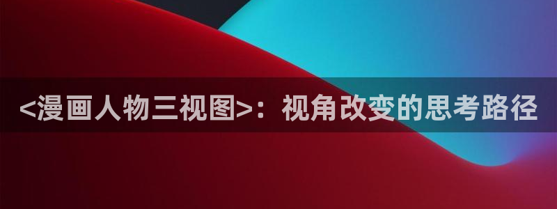 汗汗漫画和歪歪漫画sss：<漫画人物三视图>：视角改变的思考路径