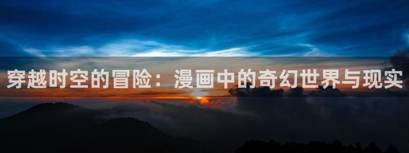 歪歪汗汗漫画sss：穿越时空的冒险：漫画中的奇幻世界与现实