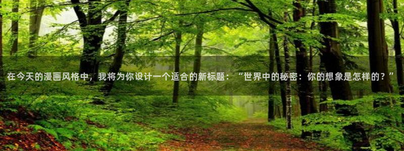 汗汗漫画进入：在今天的漫画风格中，我将为你设计一个适合的新标题：“世界中的秘密：你的想象是怎样的？”