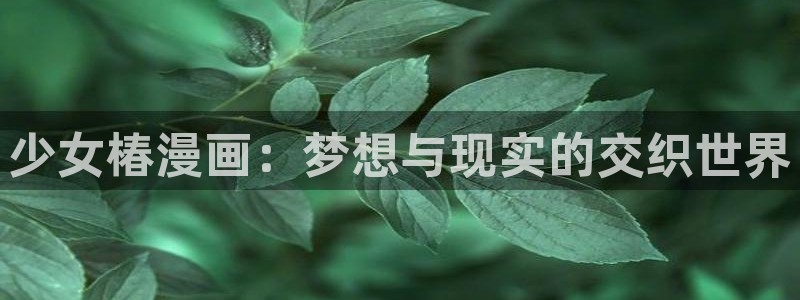 免费汗汗漫画：少女椿漫画：梦想与现实的交织世界